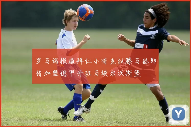 罗马诺报道拜仁小将克拉滕马赫即将加盟德甲升班马埃尔沃斯堡