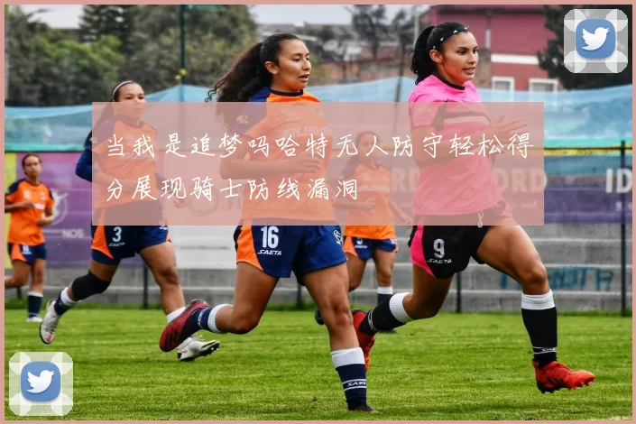 当我是追梦吗哈特无人防守轻松得分展现骑士防线漏洞