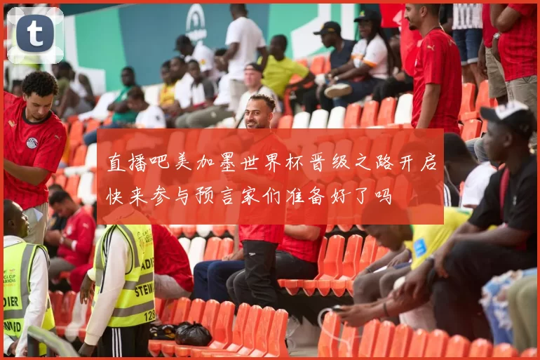 直播吧美加墨世界杯晋级之路开启快来参与预言家们准备好了吗