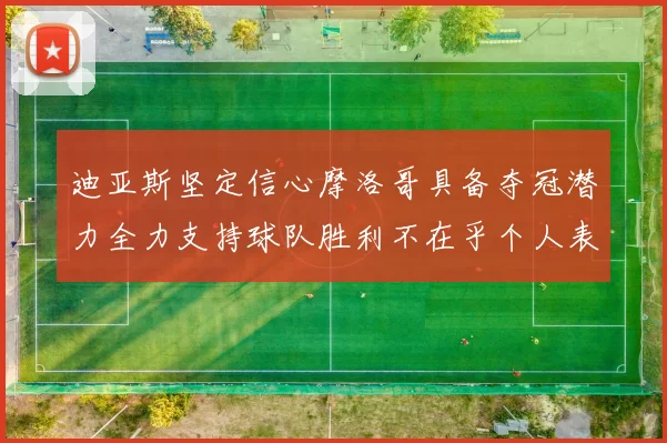 迪亚斯坚定信心摩洛哥具备夺冠潜力全力支持球队胜利不在乎个人表现