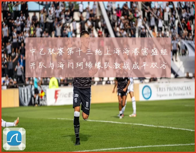 中乙联赛第十三轮上海海港富盛经开队与海门珂缔缘队激战成平双方各取一分
