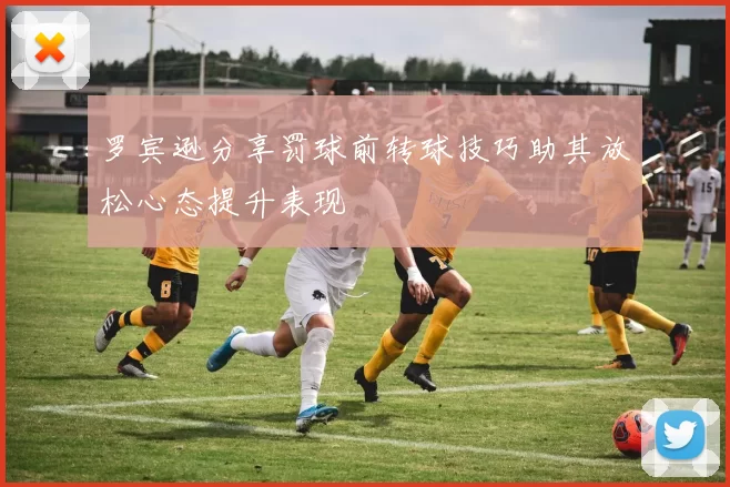 罗宾逊分享罚球前转球技巧助其放松心态提升表现