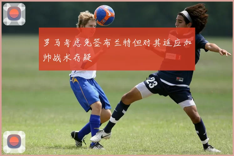 罗马考虑免签布兰特但对其适应加帅战术存疑