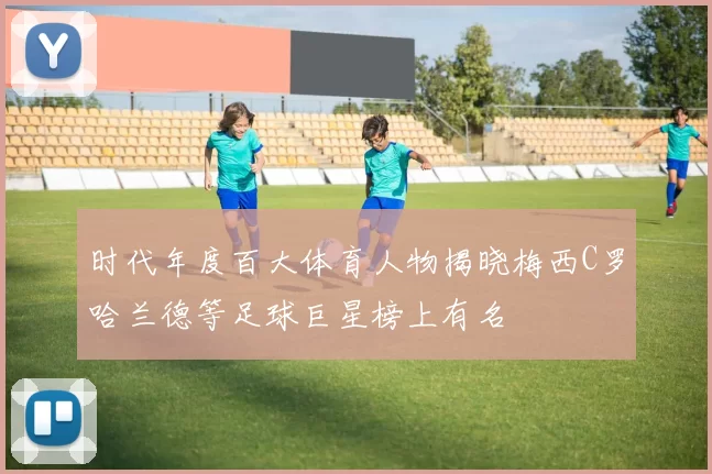 时代年度百大体育人物揭晓梅西C罗哈兰德等足球巨星榜上有名