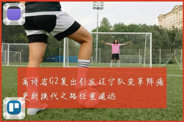 高诗岩G2复出引发辽宁队变革阵痛更新换代之路任重道远