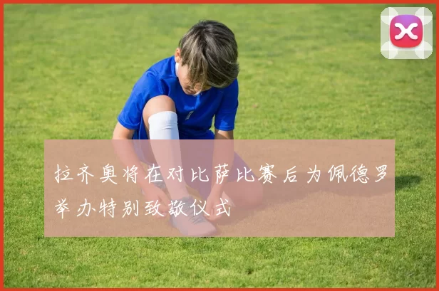 拉齐奥将在对比萨比赛后为佩德罗举办特别致敬仪式
