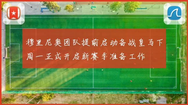 穆里尼奥团队提前启动备战皇马下周一正式开启新赛季准备工作
